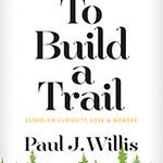 To Build a Trail: Essays on Curiosity, Love, and Wonder Book Cover
